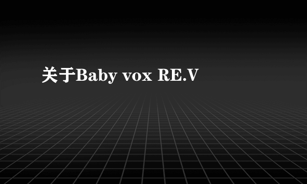 关于Baby vox RE.V