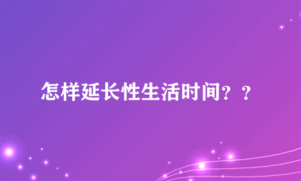 怎样延长性生活时间？？