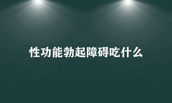 性功能勃起障碍吃什么