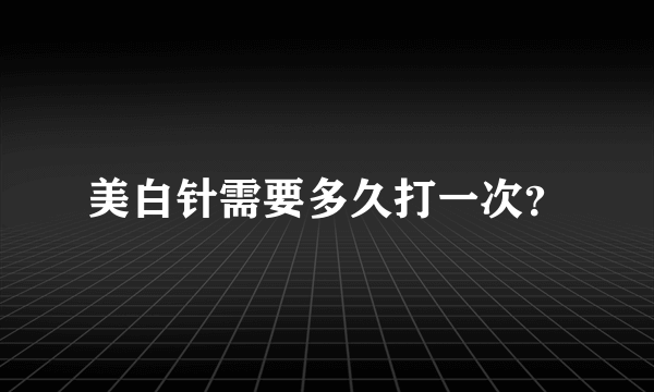 美白针需要多久打一次？