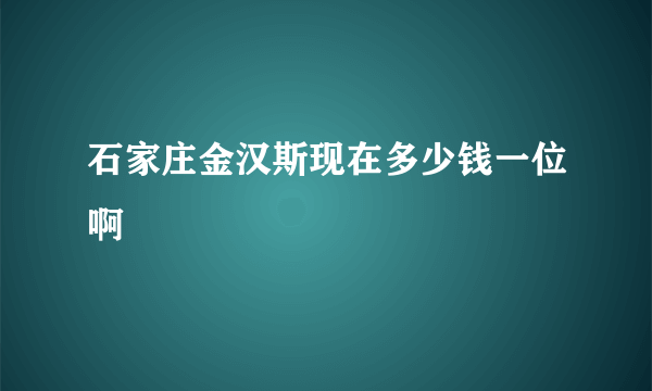 石家庄金汉斯现在多少钱一位啊