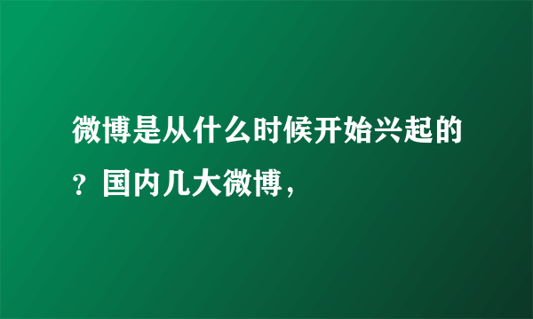 微博是从什么时候开始兴起的？国内几大微博，