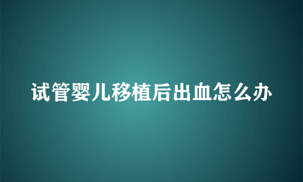 试管婴儿移植后出血怎么办