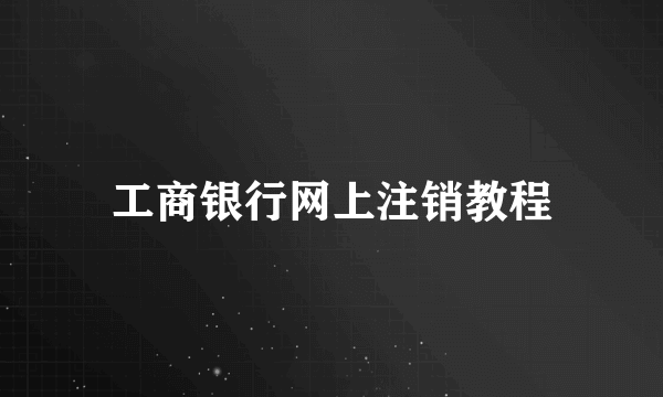 工商银行网上注销教程