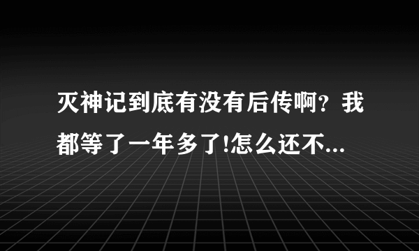 灭神记到底有没有后传啊？我都等了一年多了!怎么还不出来啊！