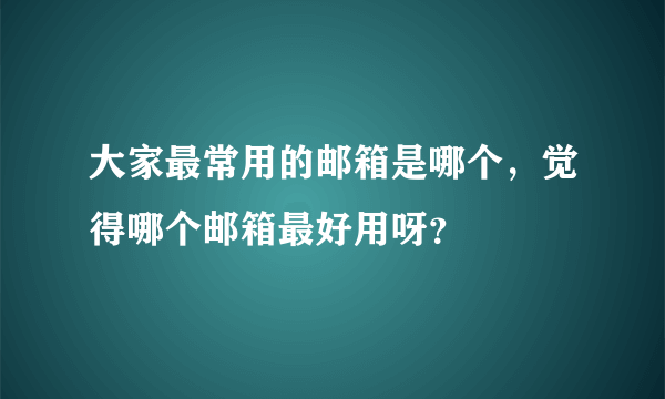 大家最常用的邮箱是哪个，觉得哪个邮箱最好用呀？