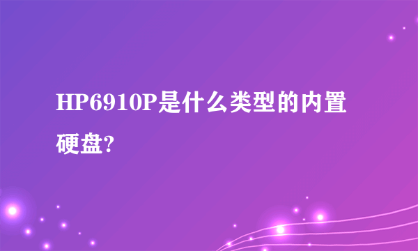 HP6910P是什么类型的内置硬盘?