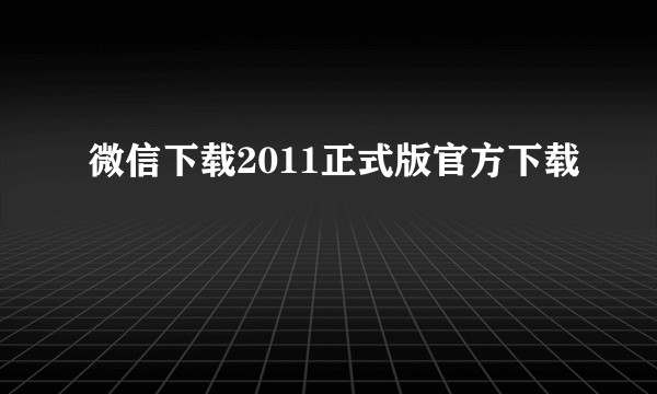 微信下载2011正式版官方下载