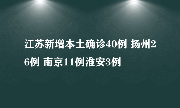 江苏新增本土确诊40例 扬州26例 南京11例淮安3例