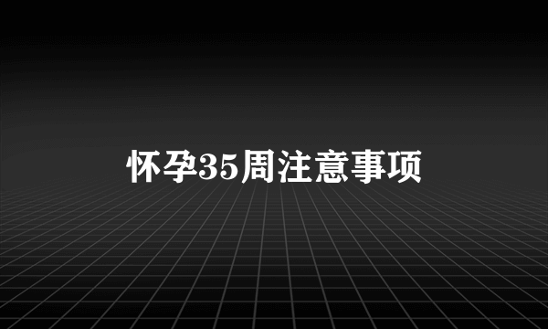 怀孕35周注意事项