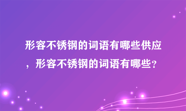 形容不锈钢的词语有哪些供应，形容不锈钢的词语有哪些？