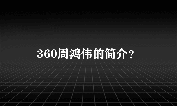 360周鸿伟的简介？