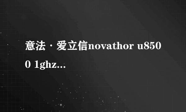 意法·爱立信novathor u8500 1ghz双核处理器怎么样