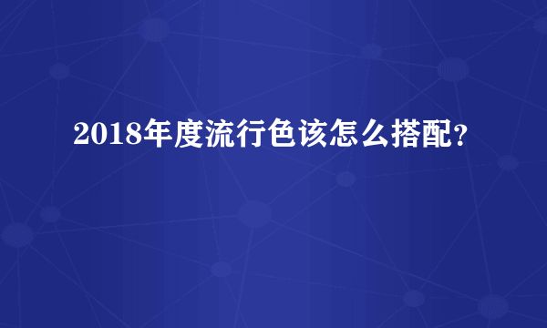 2018年度流行色该怎么搭配？