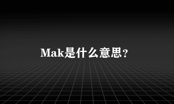 Mak是什么意思？