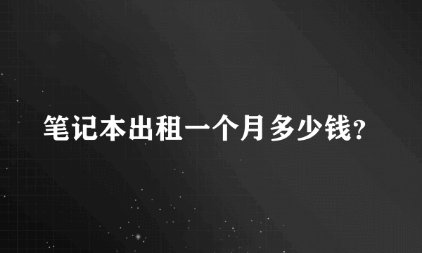 笔记本出租一个月多少钱？