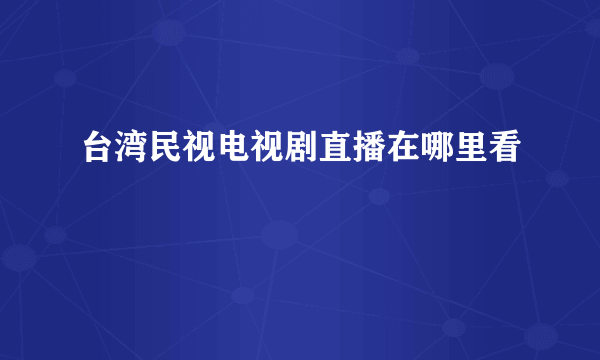 台湾民视电视剧直播在哪里看