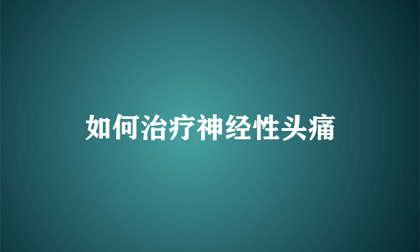 如何治疗神经性头痛