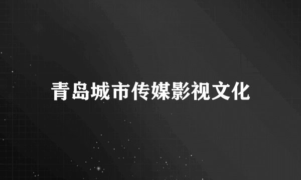 青岛城市传媒影视文化