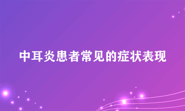 中耳炎患者常见的症状表现