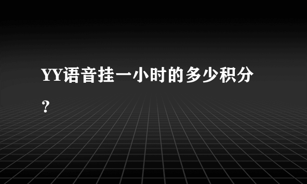 YY语音挂一小时的多少积分？