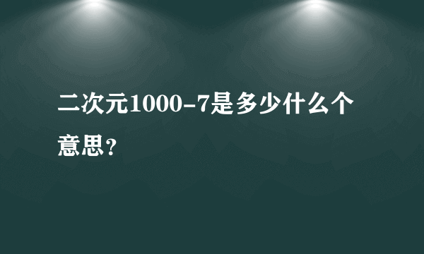 二次元1000-7是多少什么个意思？