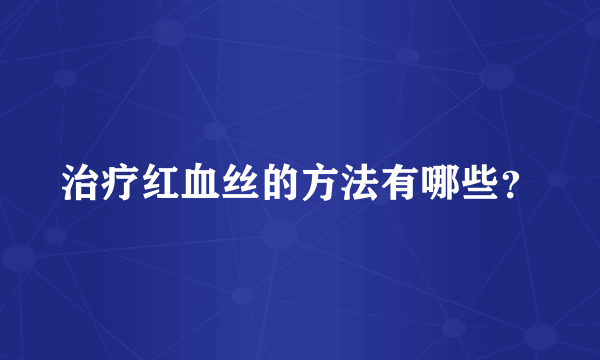 治疗红血丝的方法有哪些？