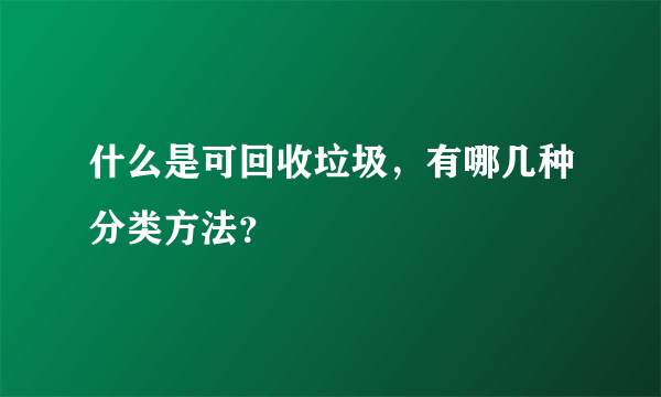 什么是可回收垃圾，有哪几种分类方法？