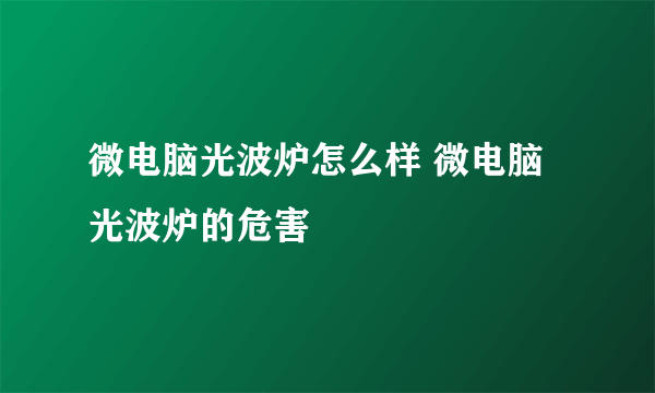 微电脑光波炉怎么样 微电脑光波炉的危害