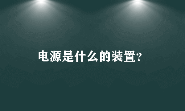 电源是什么的装置？