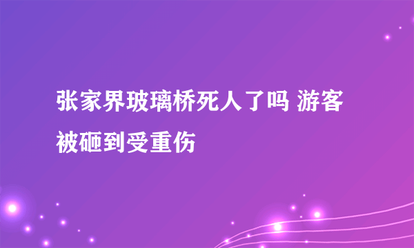 张家界玻璃桥死人了吗 游客被砸到受重伤