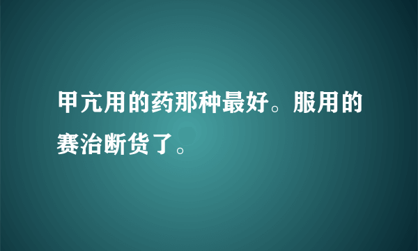 甲亢用的药那种最好。服用的赛治断货了。