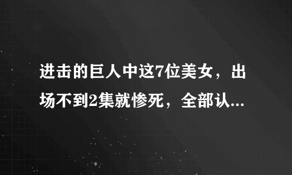 进击的巨人中这7位美女，出场不到2集就惨死，全部认识算你牛！