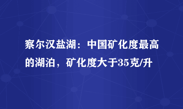 察尔汉盐湖：中国矿化度最高的湖泊，矿化度大于35克/升