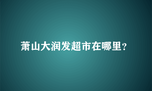 萧山大润发超市在哪里？