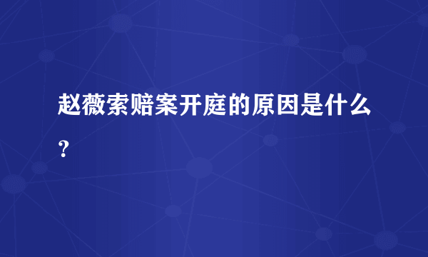 赵薇索赔案开庭的原因是什么？