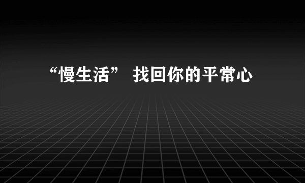 “慢生活” 找回你的平常心