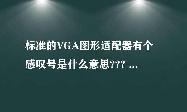 标准的VGA图形适配器有个感叹号是什么意思??? 我用驱动精灵都装了一遍了...为何还是感叹号?