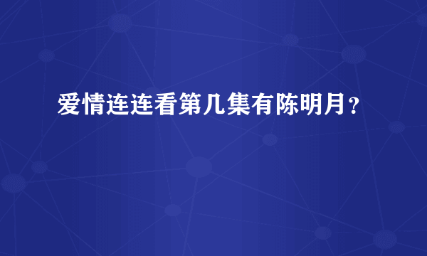 爱情连连看第几集有陈明月？