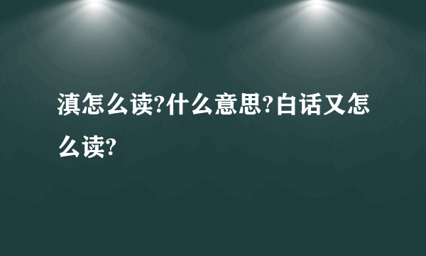 滇怎么读?什么意思?白话又怎么读?