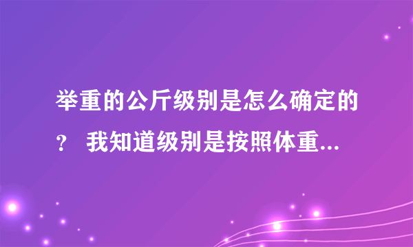 举重的公斤级别是怎么确定的？ 我知道级别是按照体重，为什么要设定这么奇怪的体重？？