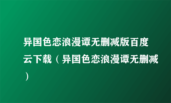 异国色恋浪漫谭无删减版百度云下载（异国色恋浪漫谭无删减）