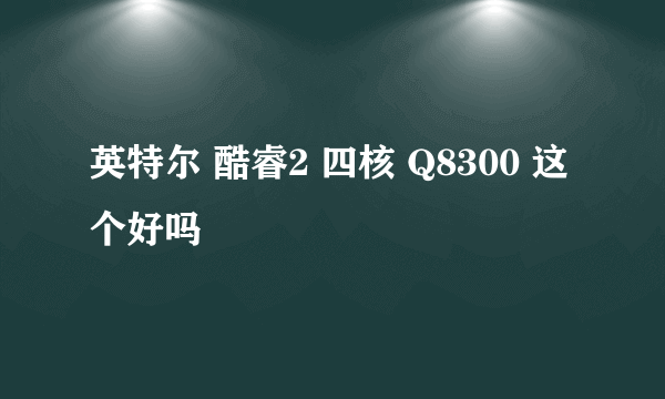 英特尔 酷睿2 四核 Q8300 这个好吗