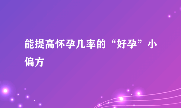 能提高怀孕几率的“好孕”小偏方