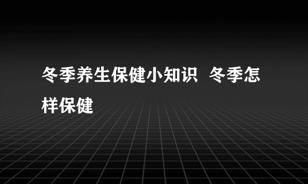 冬季养生保健小知识  冬季怎样保健