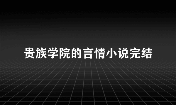 贵族学院的言情小说完结