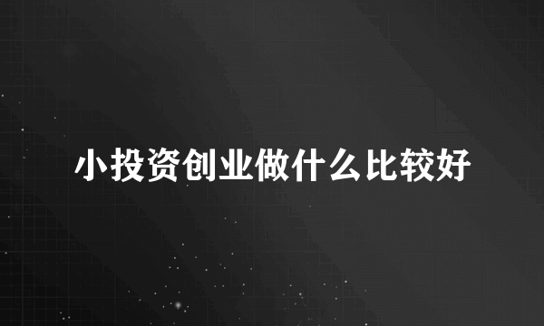 小投资创业做什么比较好