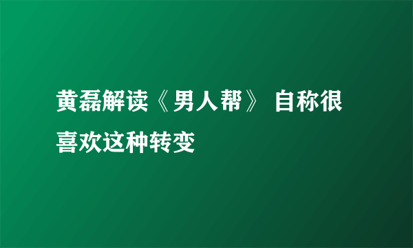 黄磊解读《男人帮》 自称很喜欢这种转变