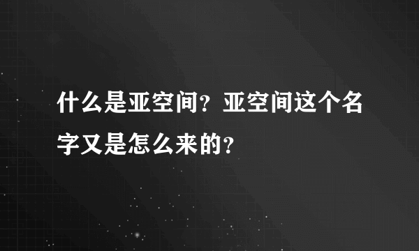 什么是亚空间？亚空间这个名字又是怎么来的？