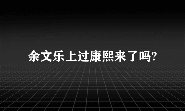 余文乐上过康熙来了吗?